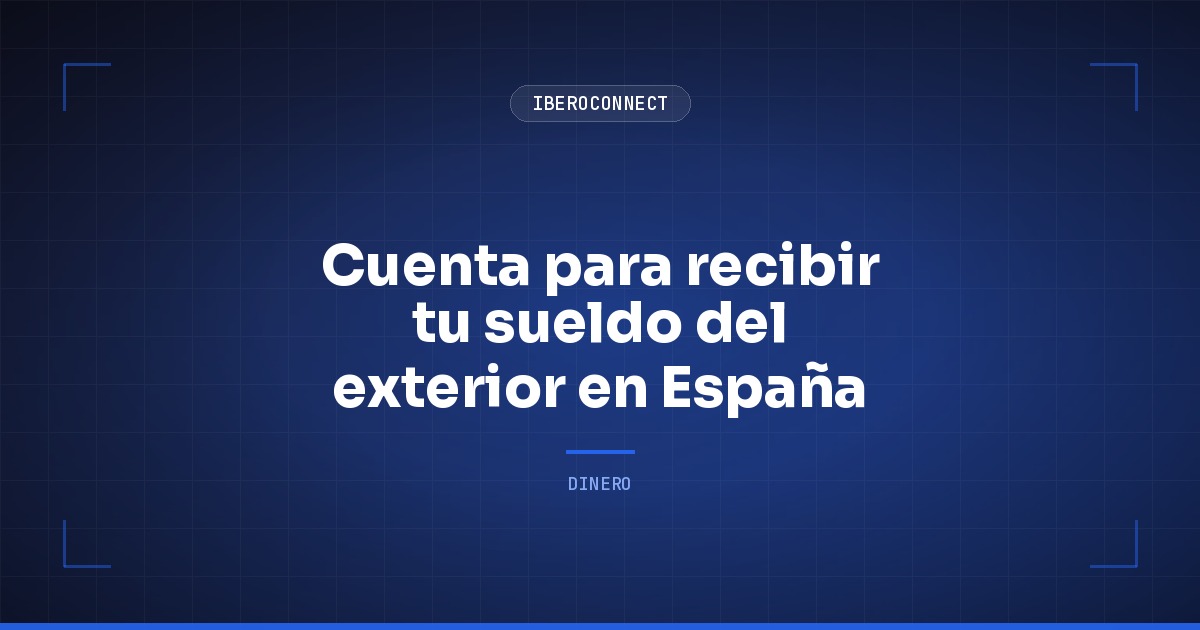 Cuenta para recibir tu sueldo del exterior en España: cómo elegir