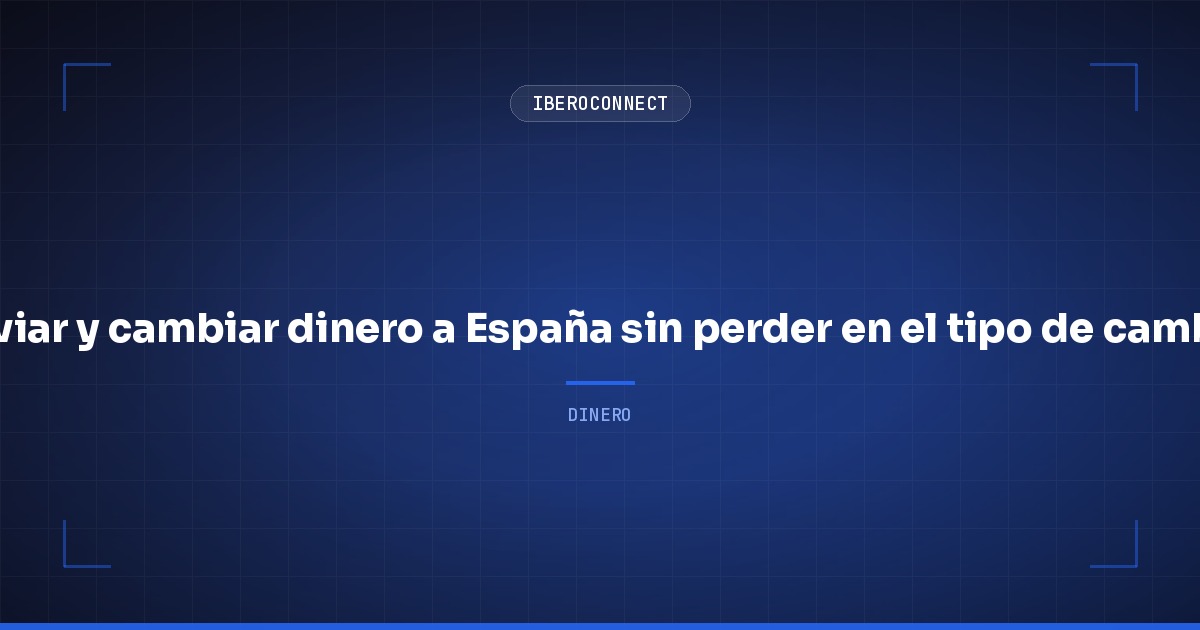 Enviar y cambiar dinero a España sin perder en el tipo de cambio