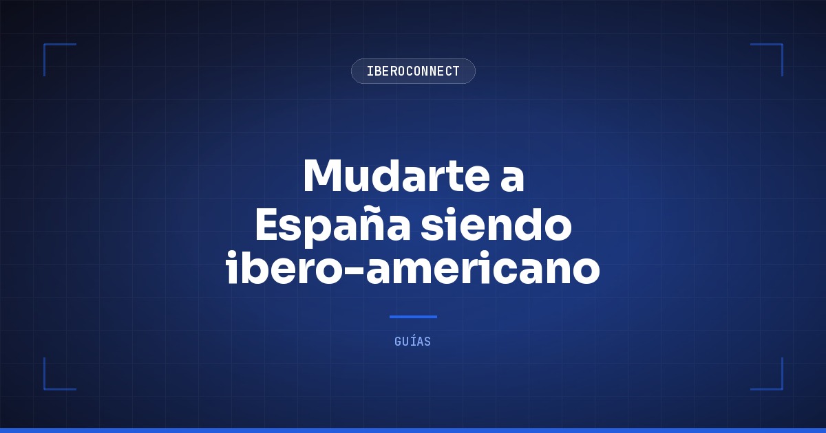 Mudarte a España siendo ibero-americano: lo que cambia en tu dinero, tu tiempo y tu pasaporte
